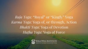 Raja Yoga: "Royal" or "Kingly" Yoga Karma Yoga: Yoga of, or though Action Bhakti Yoga: Yoga of Devotion