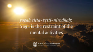 yogah citta-vrtti-nirodhah: Yoga is the restraint of the mental activities